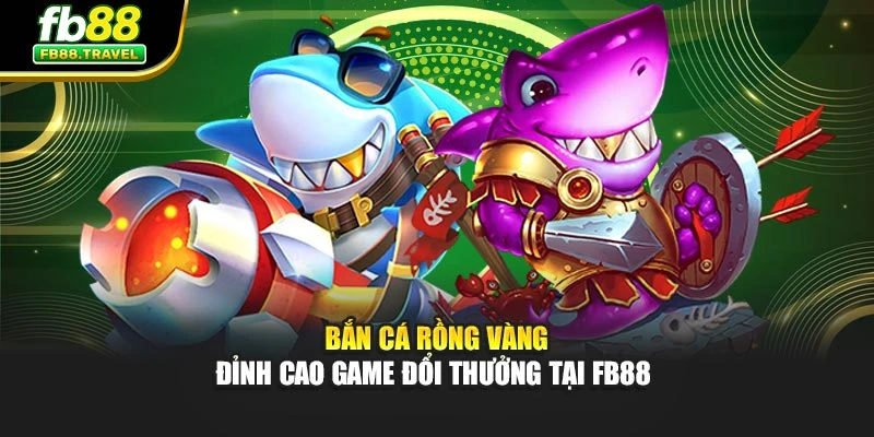 Bắn Cá Rồng Vàng - Đỉnh Cao Game Đổi Thưởng Tại Fb88