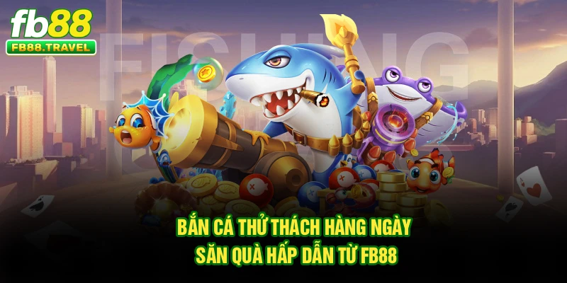Bắn Cá Thử Thách Hàng Ngày – Săn Quà Hấp Dẫn từ FB88