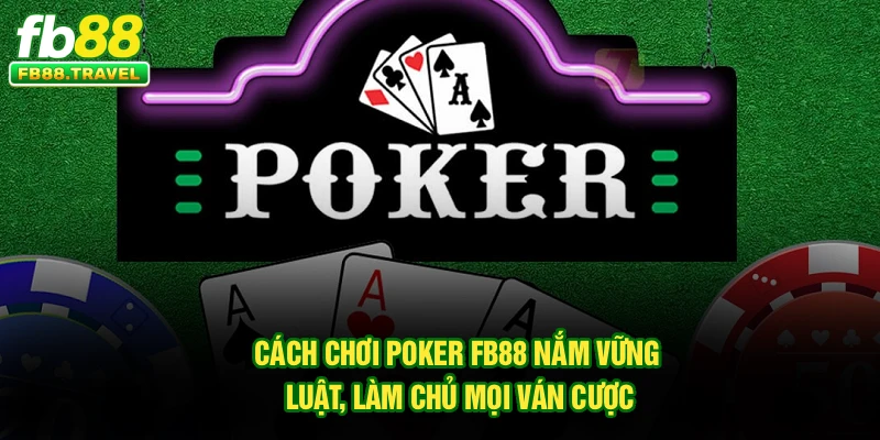 Cách Chơi Poker FB88 – Nắm Vững Luật, Làm Chủ Mọi Ván Cược