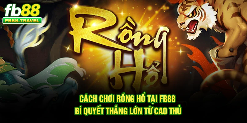 Cách Chơi Rồng Hổ tại FB88 – Bí Quyết Thắng Lớn Từ Cao Thủ