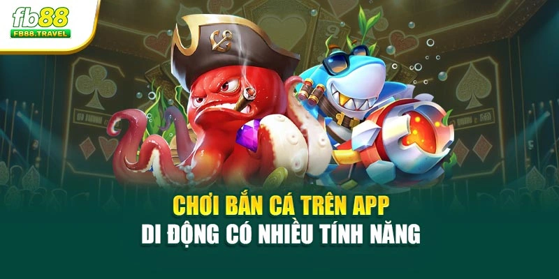 Chơi bắn cá trên app di động có nhiều tính năng