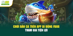 Chơi Bắn Cá Trên App Di Động Fb88 - Tham Gia Tiện Lợi