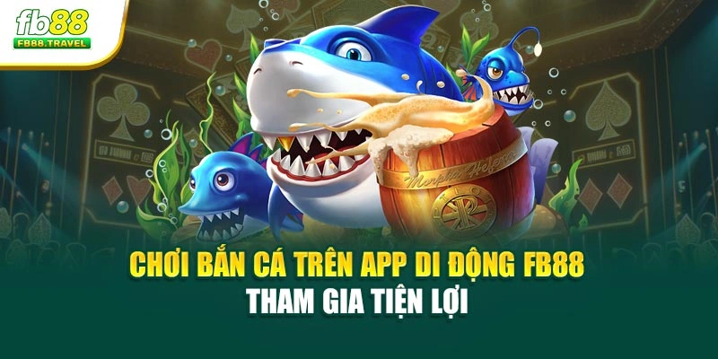 Chơi Bắn Cá Trên App Di Động Fb88 - Tham Gia Tiện Lợi