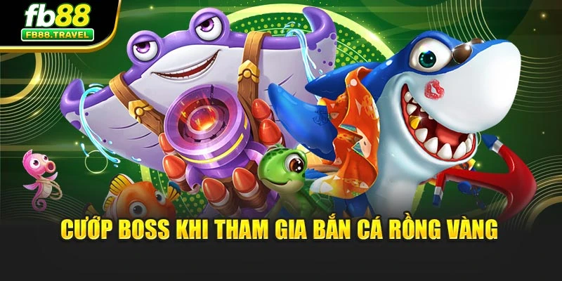 Cướp boss khi tham gia bắn cá rồng vàng