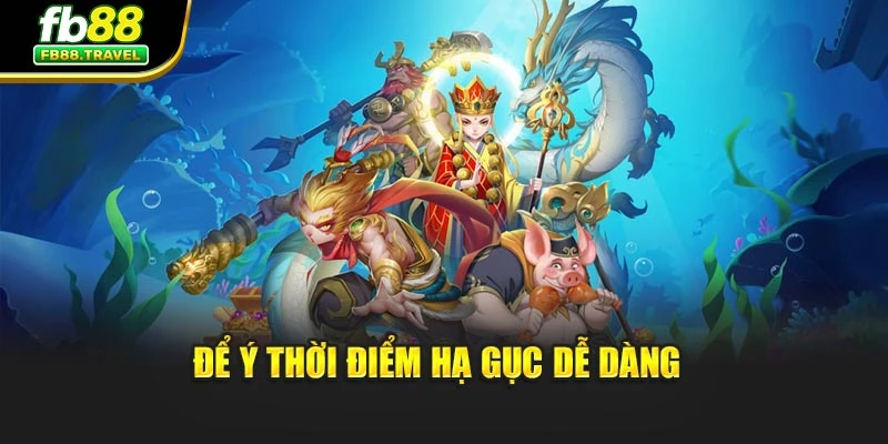 Để ý thời điểm hạ gục dễ dàng 