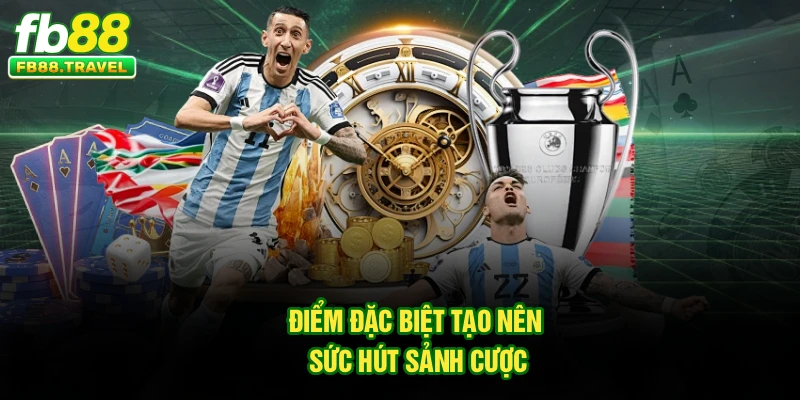 Điểm đặc biệt tạo nên sức hút sảnh cược