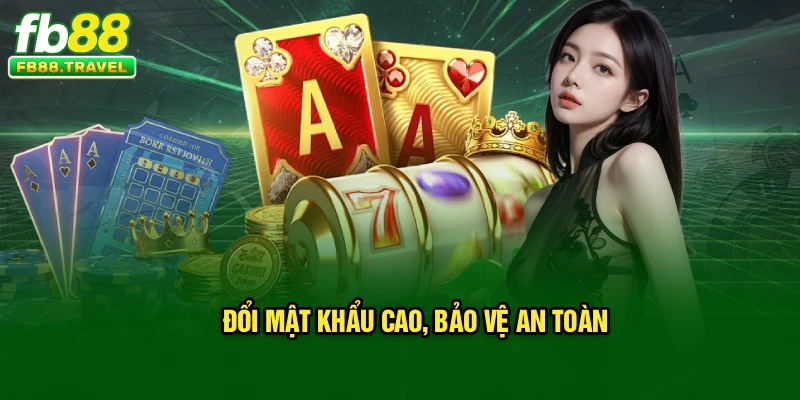 Đổi mật khẩu cao, bảo vệ an toàn