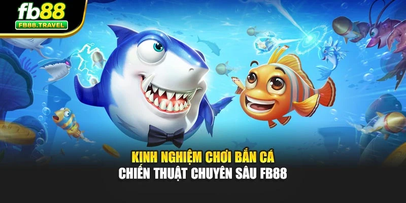 Kinh Nghiệm Chơi Bắn Cá - Chiến Thuật Chuyên Sâu Fb88
