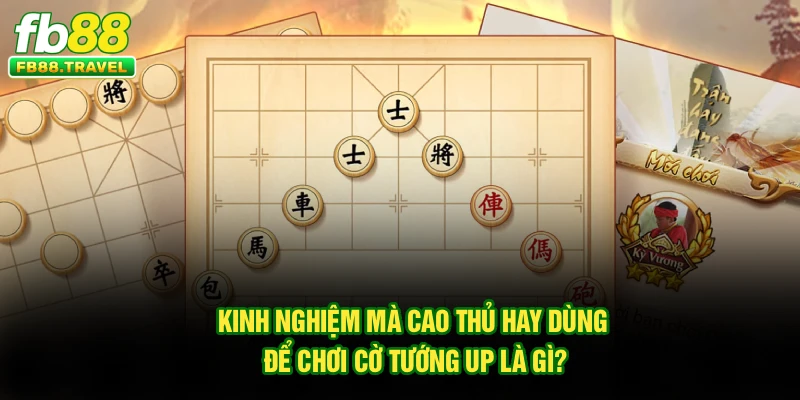Kinh nghiệm mà cao thủ hay dùng để chơi Cờ Tướng Up chơi ra sao?