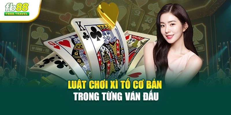 Luật chơi xì tố cơ bản trong từng ván đấu