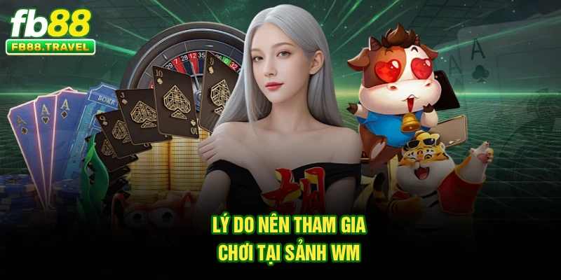 Lý do nên tham gia chơi tại sảnh WM 