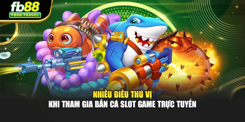 Nhiều điều thú vị khi tham gia bắn cá slot game trực tuyến