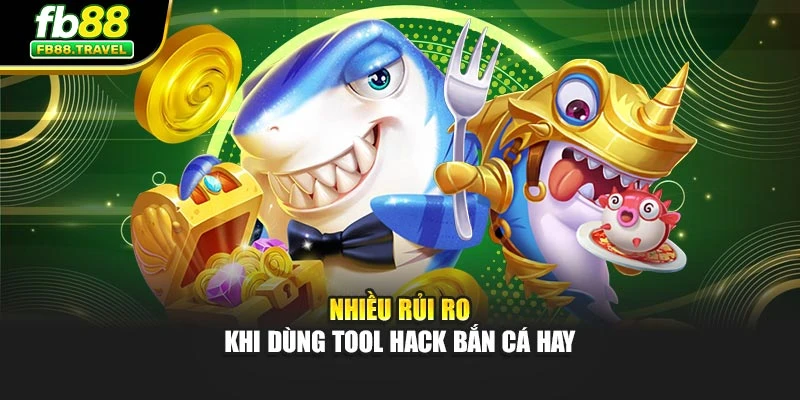 Nhiều rủi ro khi dùng tool hack bắn cá hay