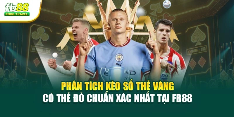 Phân Tích Kèo Số Thẻ Vàng/Có Thẻ Đỏ Chuẩn Xác Nhất Tại Fb88