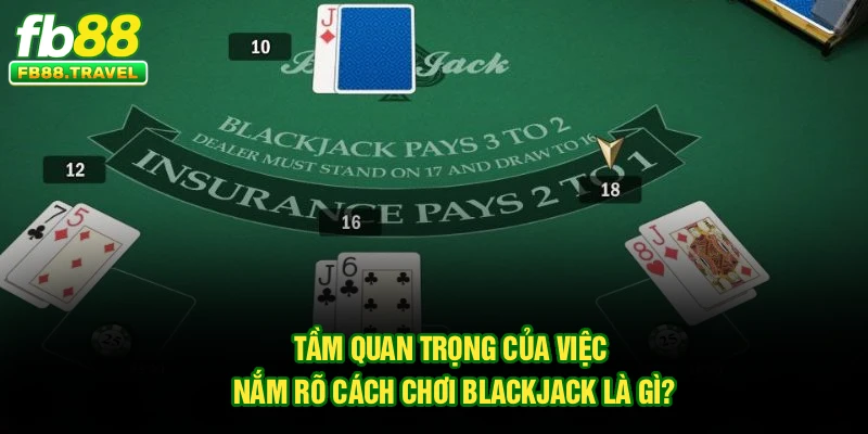 Tầm quan trọng của việc nắm rõ cách chơi Blackjack là gì?