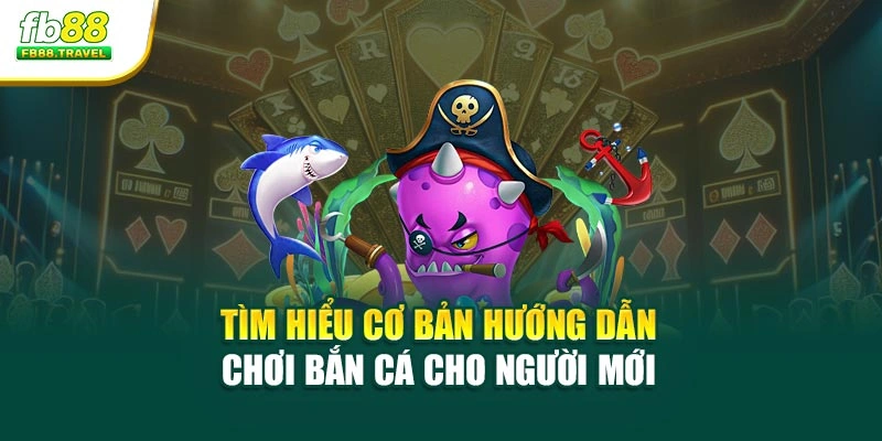 Tìm hiểu cơ bản hướng dẫn chơi bắn cá cho người mới