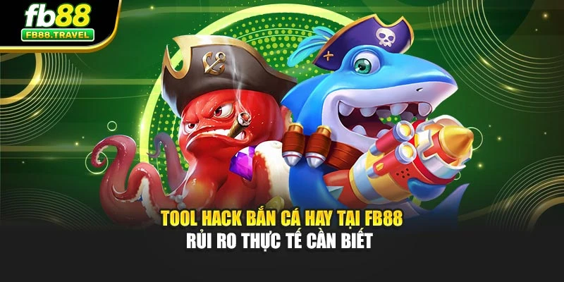 Tool Hack Bắn Cá Hay Tại Fb88 - Rủi Ro Thực Tế Cần Biết