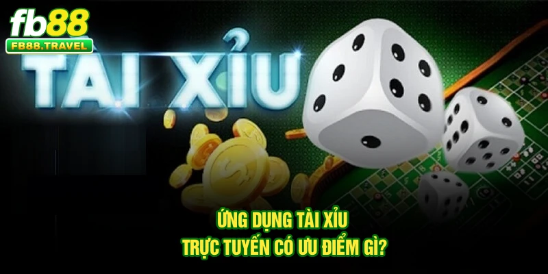 Ứng dụng tài xỉu trực tuyến có ưu điểm gì?