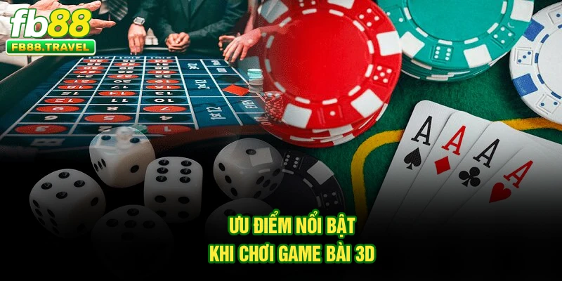 Ưu điểm nổi bật khi chơi game bài 3D
