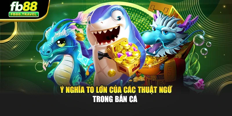 Ý nghĩa to lớn của các thuật ngữ trong bắn cá 